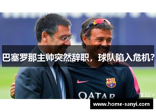 巴塞罗那主帅突然辞职，球队陷入危机？