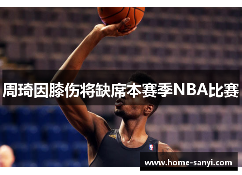 周琦因膝伤将缺席本赛季NBA比赛