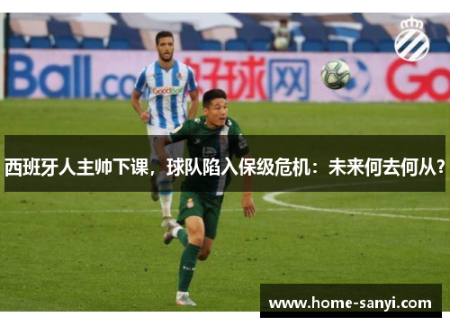 西班牙人主帅下课，球队陷入保级危机：未来何去何从？