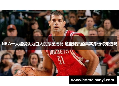NBA十大被误认为白人的球星揭秘 这些球员的真实身份你知道吗