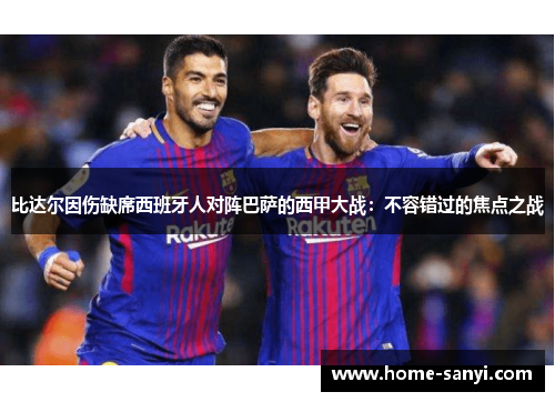 比达尔因伤缺席西班牙人对阵巴萨的西甲大战：不容错过的焦点之战