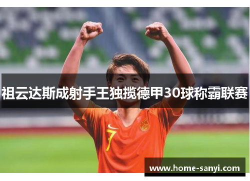 祖云达斯成射手王独揽德甲30球称霸联赛