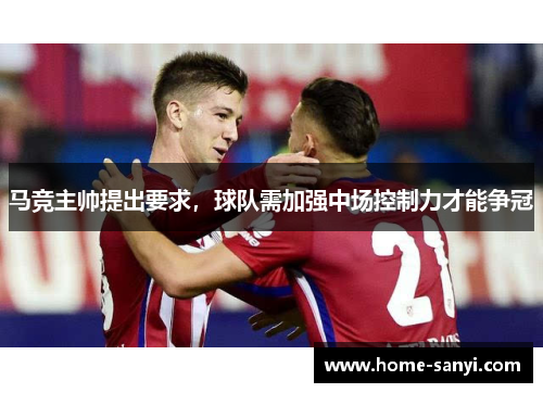 马竞主帅提出要求，球队需加强中场控制力才能争冠
