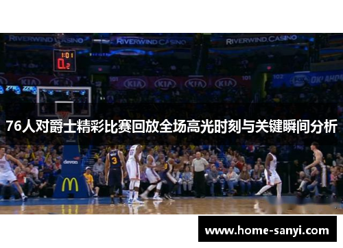 76人对爵士精彩比赛回放全场高光时刻与关键瞬间分析
