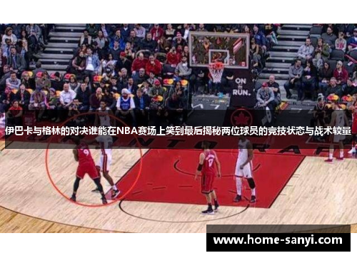 伊巴卡与格林的对决谁能在NBA赛场上笑到最后揭秘两位球员的竞技状态与战术较量