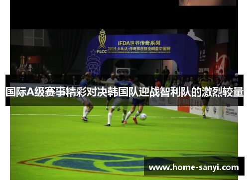 国际A级赛事精彩对决韩国队迎战智利队的激烈较量