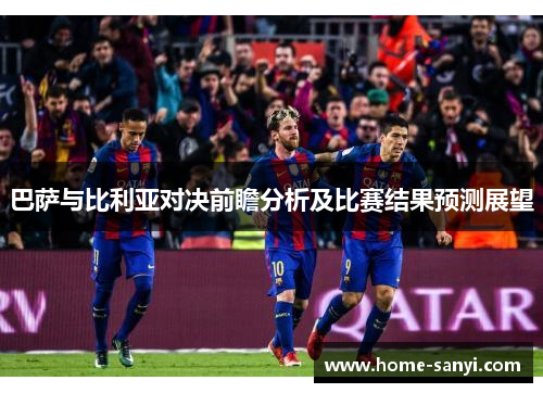 巴萨与比利亚对决前瞻分析及比赛结果预测展望