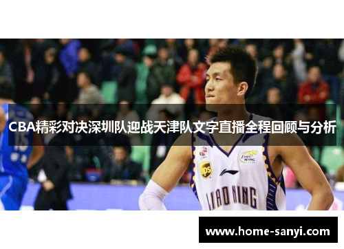 CBA精彩对决深圳队迎战天津队文字直播全程回顾与分析