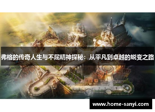 弗格的传奇人生与不屈精神探秘：从平凡到卓越的蜕变之路