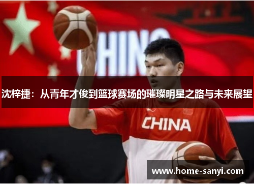 沈梓捷：从青年才俊到篮球赛场的璀璨明星之路与未来展望