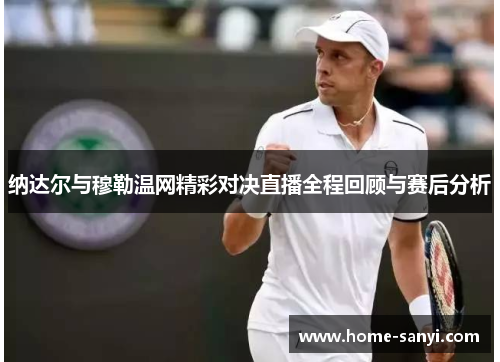 纳达尔与穆勒温网精彩对决直播全程回顾与赛后分析